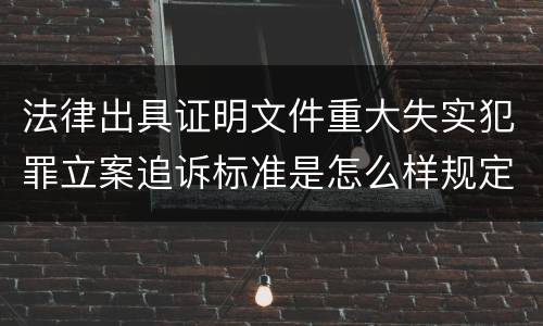 法律出具证明文件重大失实犯罪立案追诉标准是怎么样规定