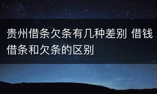 贵州借条欠条有几种差别 借钱借条和欠条的区别