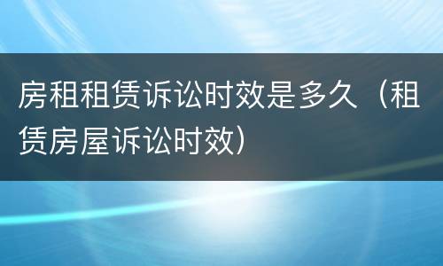 房租租赁诉讼时效是多久（租赁房屋诉讼时效）