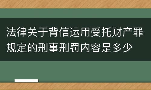 法律关于背信运用受托财产罪规定的刑事刑罚内容是多少
