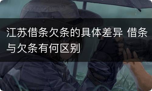 江苏借条欠条的具体差异 借条与欠条有何区别