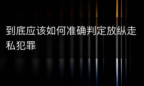 到底应该如何准确判定放纵走私犯罪