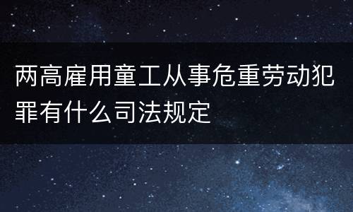 两高雇用童工从事危重劳动犯罪有什么司法规定