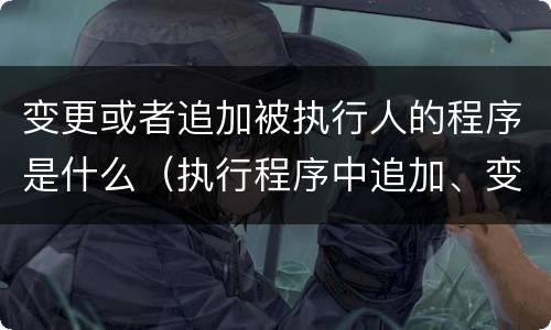 变更或者追加被执行人的程序是什么（执行程序中追加、变更被执行人的）