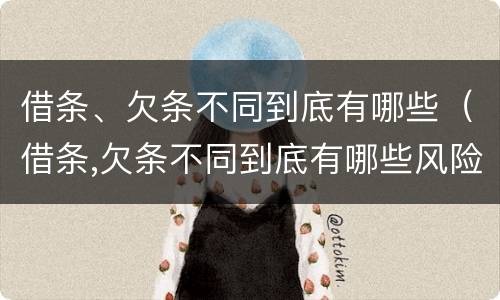 借条、欠条不同到底有哪些（借条,欠条不同到底有哪些风险）