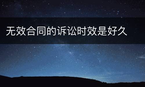 无效合同的诉讼时效是好久