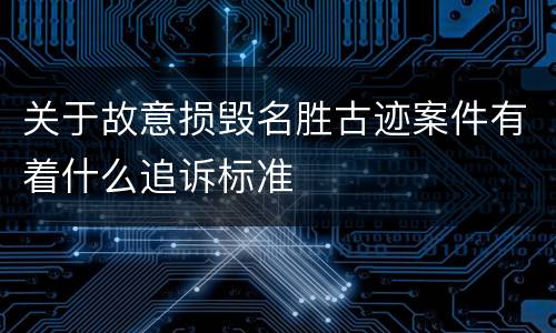 关于故意损毁名胜古迹案件有着什么追诉标准