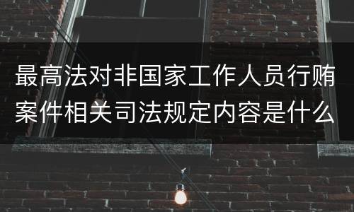 最高法对非国家工作人员行贿案件相关司法规定内容是什么