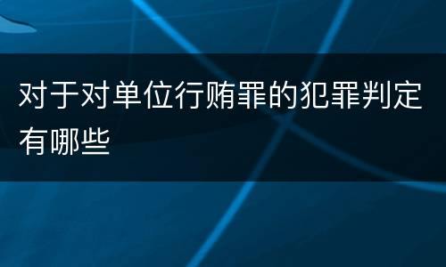 对于对单位行贿罪的犯罪判定有哪些