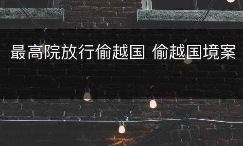 最高院放行偷越国 偷越国境案