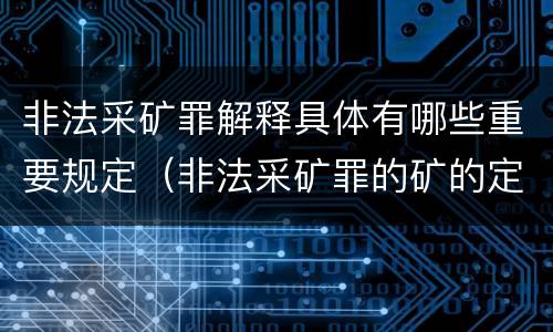 非法采矿罪解释具体有哪些重要规定（非法采矿罪的矿的定义）