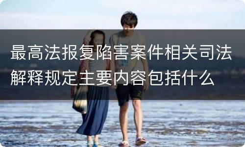 最高法报复陷害案件相关司法解释规定主要内容包括什么