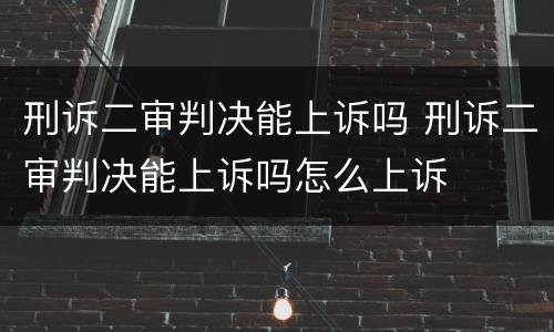 刑诉二审判决能上诉吗 刑诉二审判决能上诉吗怎么上诉