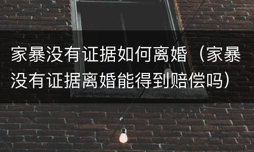 家暴没有证据如何离婚（家暴没有证据离婚能得到赔偿吗）