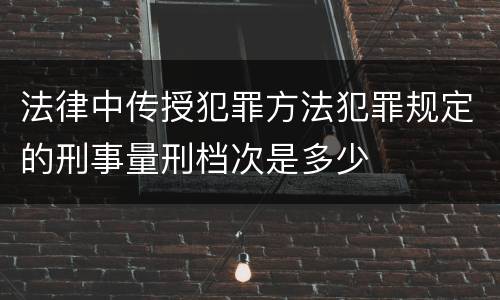 法律中传授犯罪方法犯罪规定的刑事量刑档次是多少