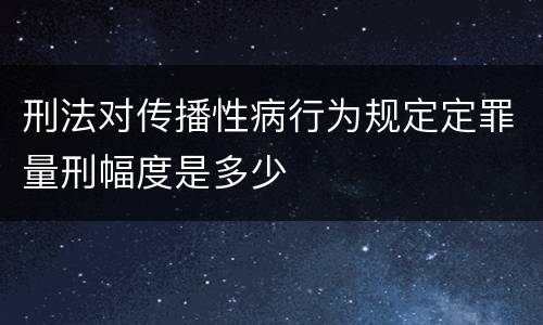 刑法对传播性病行为规定定罪量刑幅度是多少
