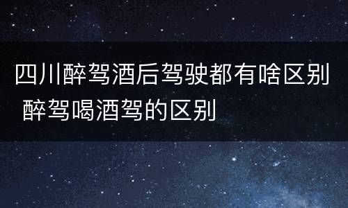 四川醉驾酒后驾驶都有啥区别 醉驾喝酒驾的区别