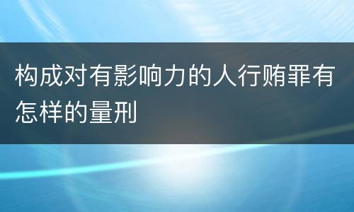 构成对有影响力的人行贿罪有怎样的量刑