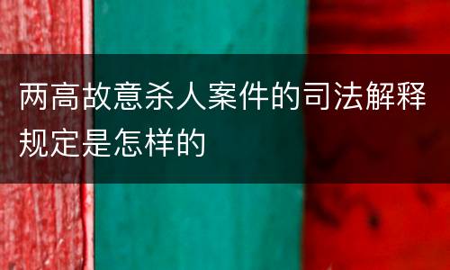 两高故意杀人案件的司法解释规定是怎样的
