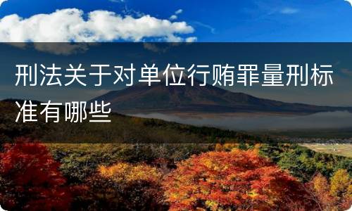 刑法关于对单位行贿罪量刑标准有哪些