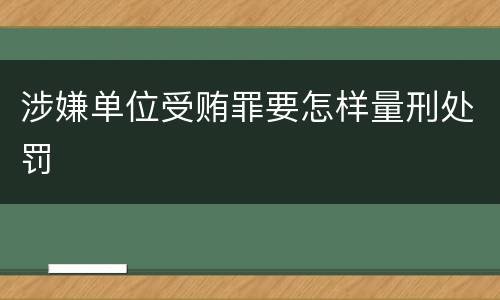 涉嫌单位受贿罪要怎样量刑处罚