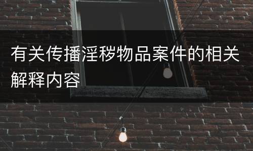 有关传播淫秽物品案件的相关解释内容