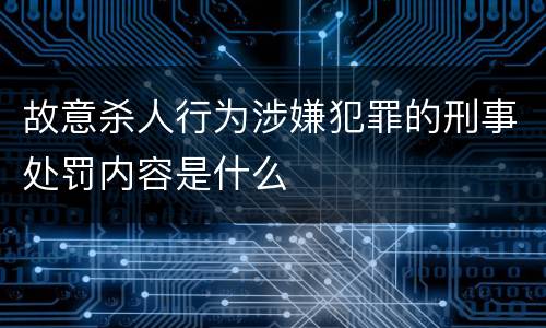 故意杀人行为涉嫌犯罪的刑事处罚内容是什么