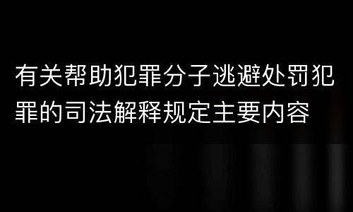有关帮助犯罪分子逃避处罚犯罪的司法解释规定主要内容