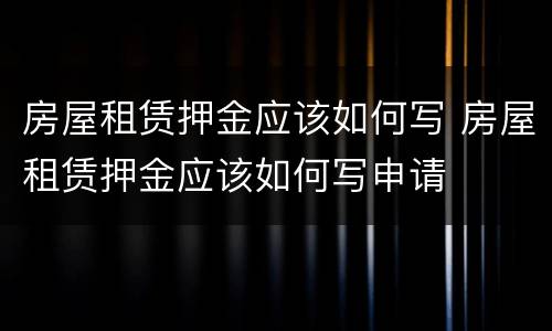 房屋租赁押金应该如何写 房屋租赁押金应该如何写申请