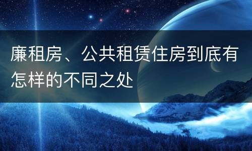 廉租房、公共租赁住房到底有怎样的不同之处