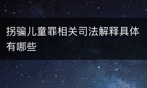 拐骗儿童罪相关司法解释具体有哪些