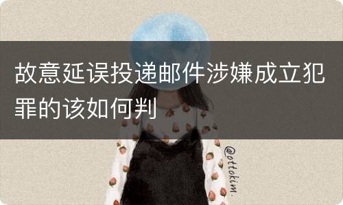 故意延误投递邮件涉嫌成立犯罪的该如何判