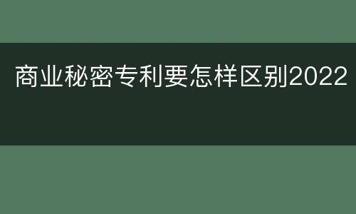 商业秘密专利要怎样区别2022