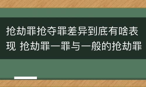 抢劫罪抢夺罪差异到底有啥表现 抢劫罪一罪与一般的抢劫罪区别