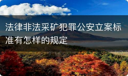 法律非法采矿犯罪公安立案标准有怎样的规定