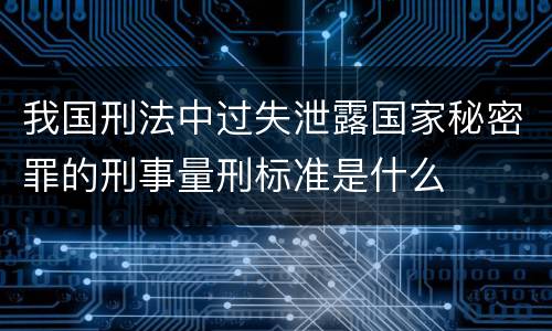 我国刑法中过失泄露国家秘密罪的刑事量刑标准是什么
