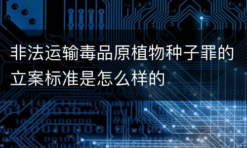 非法运输毒品原植物种子罪的立案标准是怎么样的