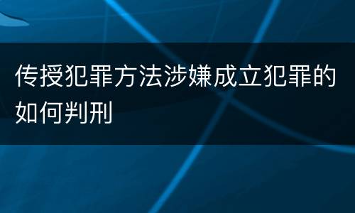 传授犯罪方法涉嫌成立犯罪的如何判刑