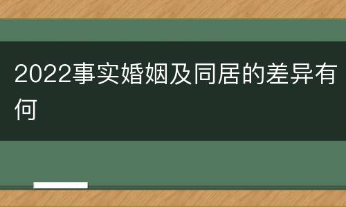 2022事实婚姻及同居的差异有何