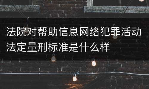 法院对帮助信息网络犯罪活动法定量刑标准是什么样