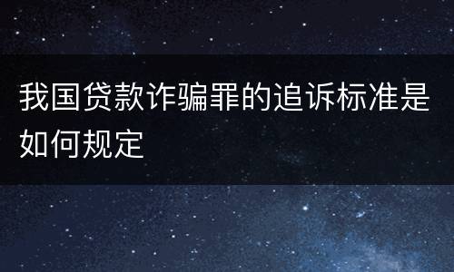 我国贷款诈骗罪的追诉标准是如何规定