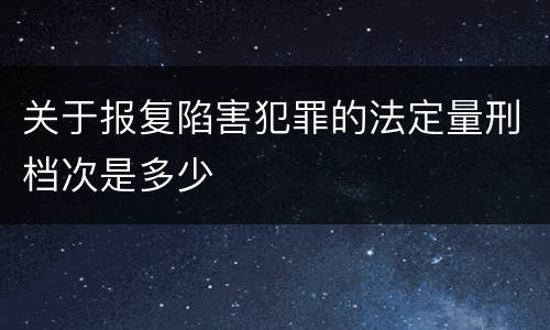 关于报复陷害犯罪的法定量刑档次是多少
