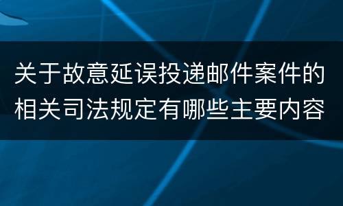 关于故意延误投递邮件案件的相关司法规定有哪些主要内容
