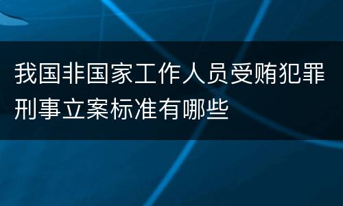 我国非国家工作人员受贿犯罪刑事立案标准有哪些