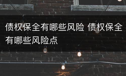 债权保全有哪些风险 债权保全有哪些风险点