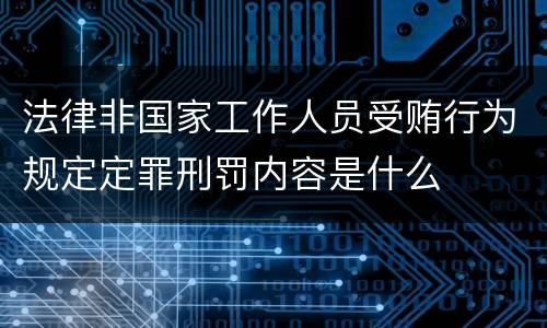 法律非国家工作人员受贿行为规定定罪刑罚内容是什么