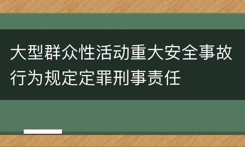 大型群众性活动重大安全事故行为规定定罪刑事责任