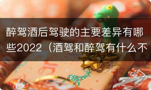 醉驾酒后驾驶的主要差异有哪些2022（酒驾和醉驾有什么不同?）