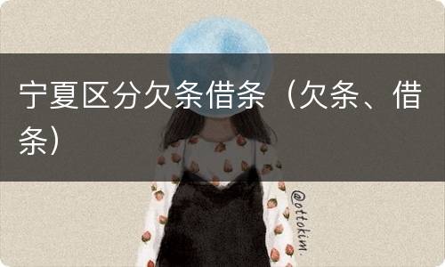 宁夏区分欠条借条（欠条、借条）