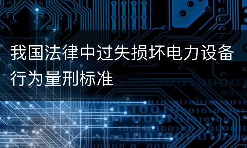 我国法律中过失损坏电力设备行为量刑标准